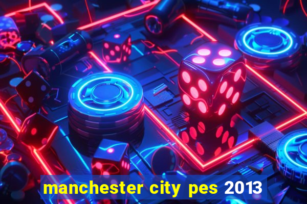 manchester city pes 2013
